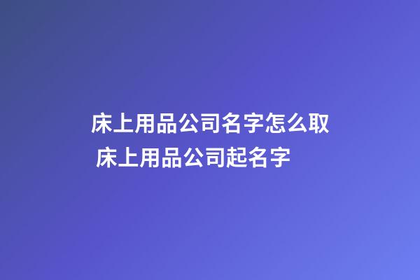 床上用品公司名字怎么取 床上用品公司起名字-第1张-公司起名-玄机派